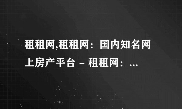 租租网,租租网：国内知名网上房产平台 - 租租网：知名网上房产租赁平台