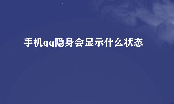 手机qq隐身会显示什么状态