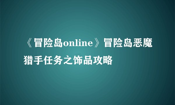 《冒险岛online》冒险岛恶魔猎手任务之饰品攻略