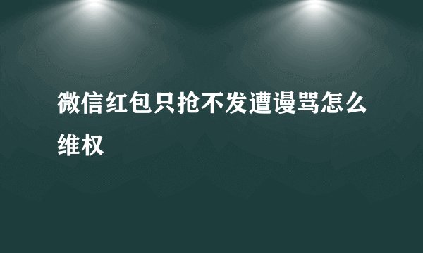 微信红包只抢不发遭谩骂怎么维权