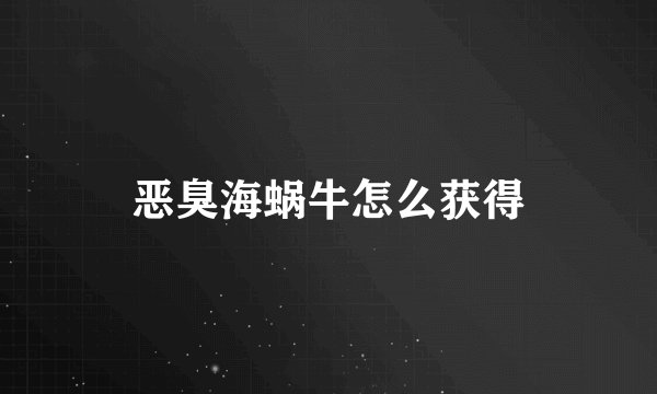 恶臭海蜗牛怎么获得