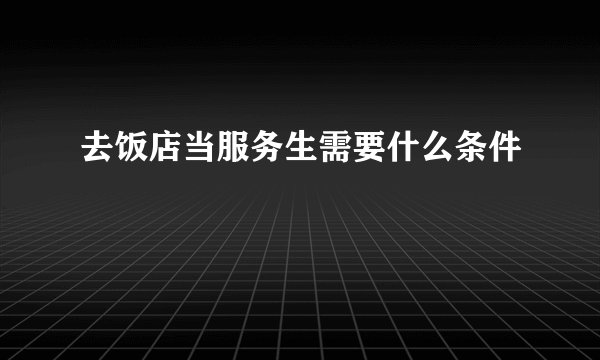 去饭店当服务生需要什么条件