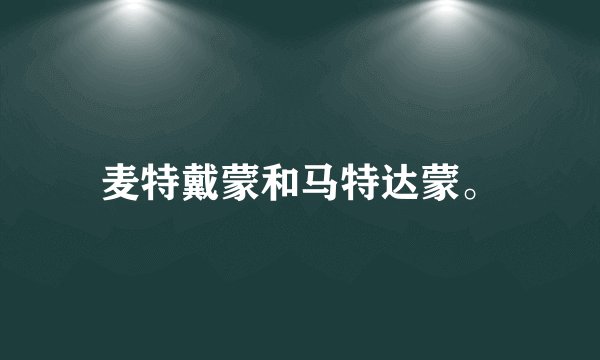 麦特戴蒙和马特达蒙。