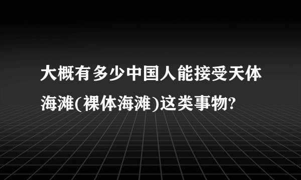 大概有多少中国人能接受天体海滩(裸体海滩)这类事物?
