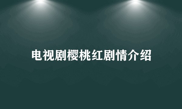 电视剧樱桃红剧情介绍