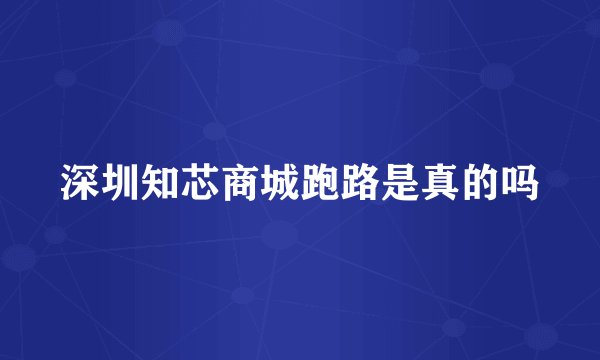 深圳知芯商城跑路是真的吗