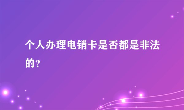 个人办理电销卡是否都是非法的？