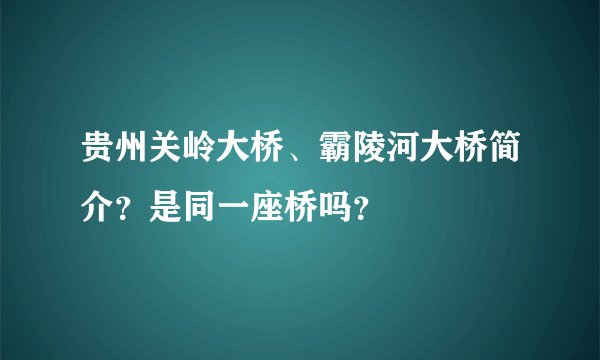 贵州关岭大桥、霸陵河大桥简介？是同一座桥吗？