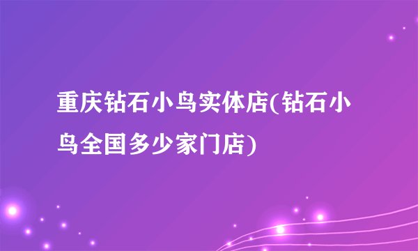 重庆钻石小鸟实体店(钻石小鸟全国多少家门店)