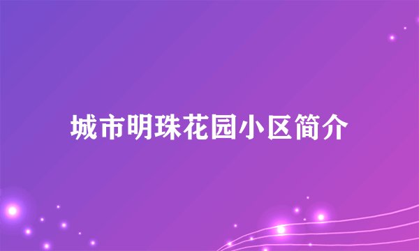 城市明珠花园小区简介