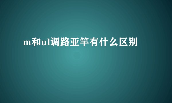 m和ul调路亚竿有什么区别