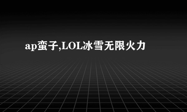 ap蛮子,LOL冰雪无限火力