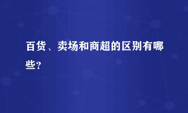 百货、卖场和商超的区别有哪些？