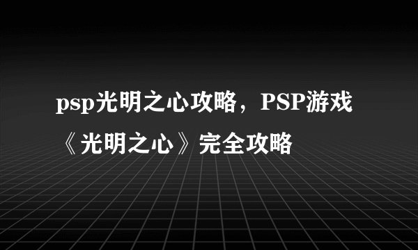 psp光明之心攻略，PSP游戏《光明之心》完全攻略