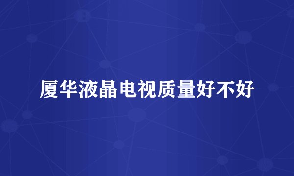 厦华液晶电视质量好不好