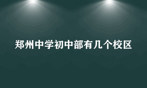 郑州中学初中部有几个校区