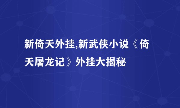 新倚天外挂,新武侠小说《倚天屠龙记》外挂大揭秘