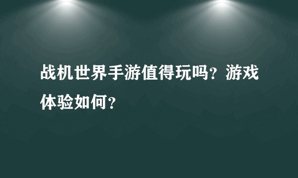 战机世界手游值得玩吗？游戏体验如何？