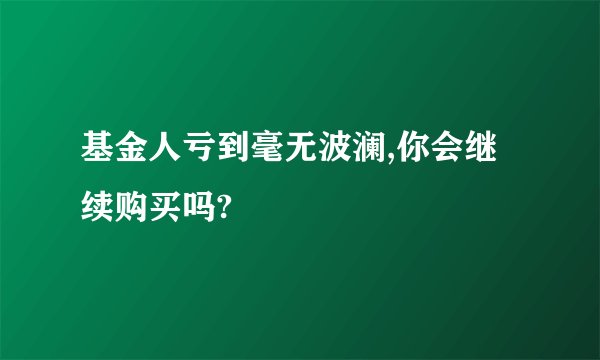 基金人亏到毫无波澜,你会继续购买吗?