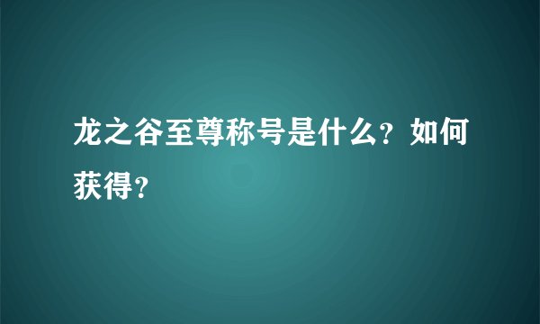 龙之谷至尊称号是什么？如何获得？