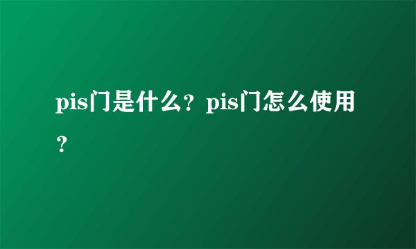 pis门是什么？pis门怎么使用？