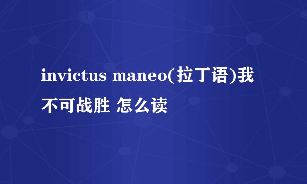 invictus maneo(拉丁语)我不可战胜 怎么读