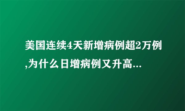 美国连续4天新增病例超2万例,为什么日增病例又升高了? -