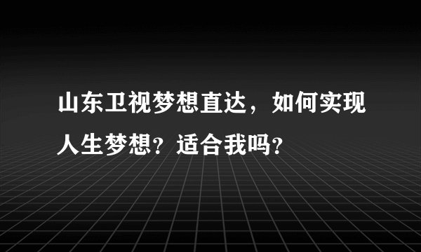 山东卫视梦想直达，如何实现人生梦想？适合我吗？