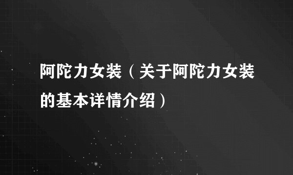 阿陀力女装（关于阿陀力女装的基本详情介绍）