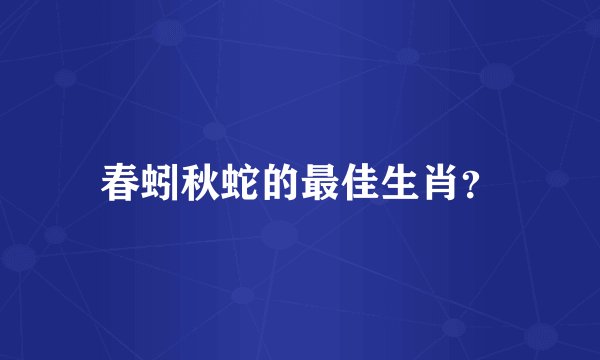 春蚓秋蛇的最佳生肖？