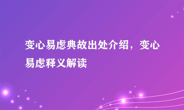 变心易虑典故出处介绍，变心易虑释义解读