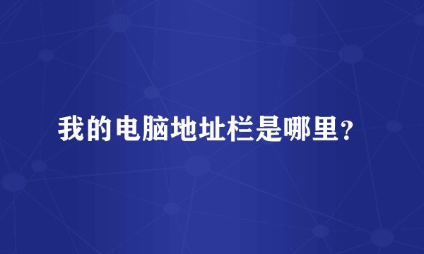 我的电脑地址栏是哪里？