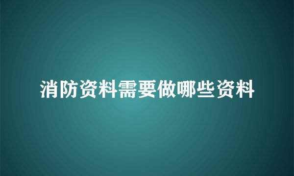 消防资料需要做哪些资料