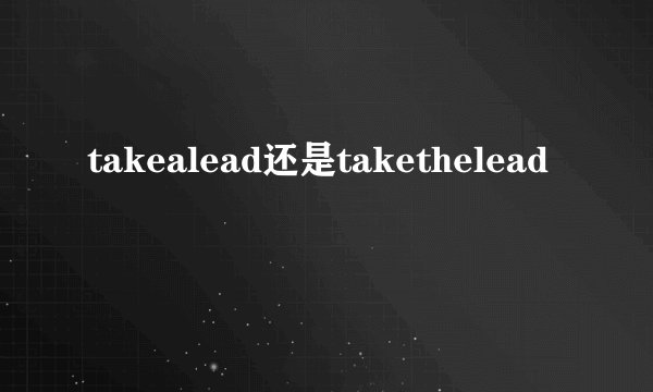 takealead还是takethelead
