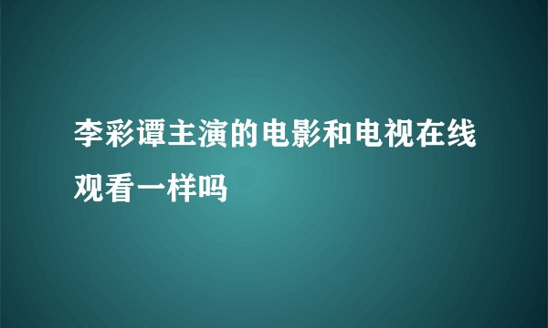 李彩谭主演的电影和电视在线观看一样吗