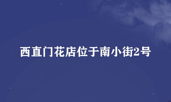 西直门花店位于南小街2号