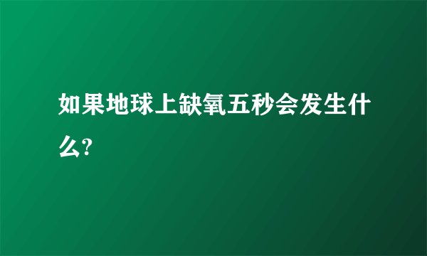如果地球上缺氧五秒会发生什么?