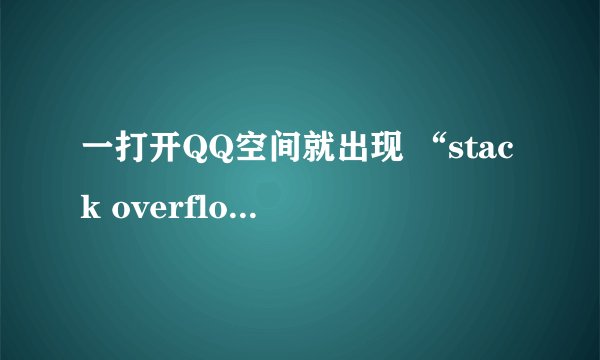 一打开QQ空间就出现 “stack overflow at line: 0”
