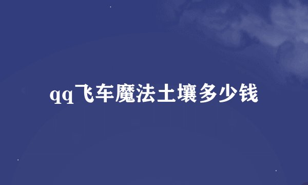 qq飞车魔法土壤多少钱