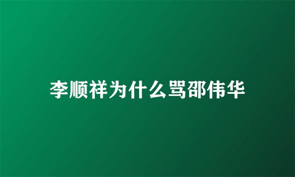 李顺祥为什么骂邵伟华