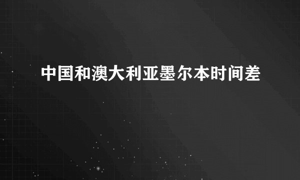 中国和澳大利亚墨尔本时间差