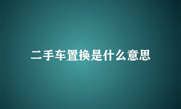 二手车置换是什么意思