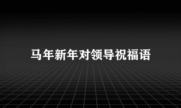 马年新年对领导祝福语