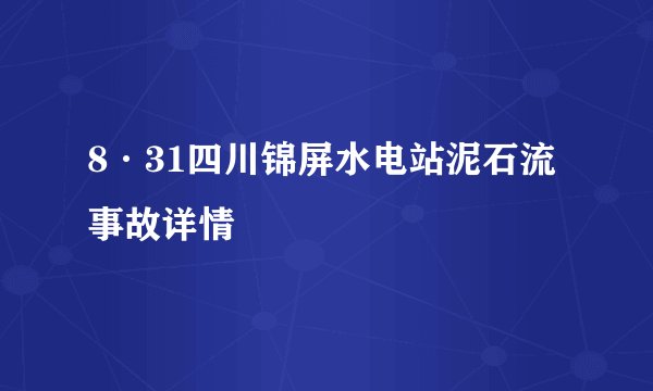 8·31四川锦屏水电站泥石流事故详情