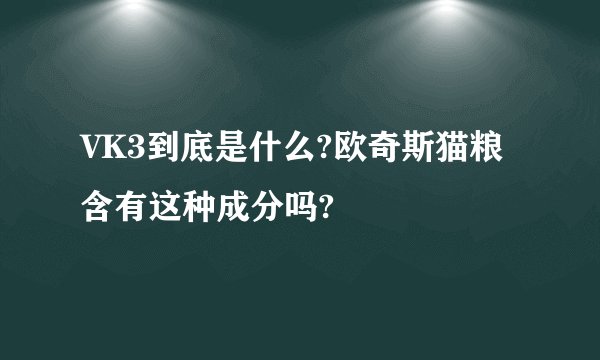 VK3到底是什么?欧奇斯猫粮含有这种成分吗?