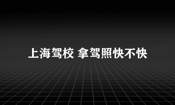 上海驾校 拿驾照快不快