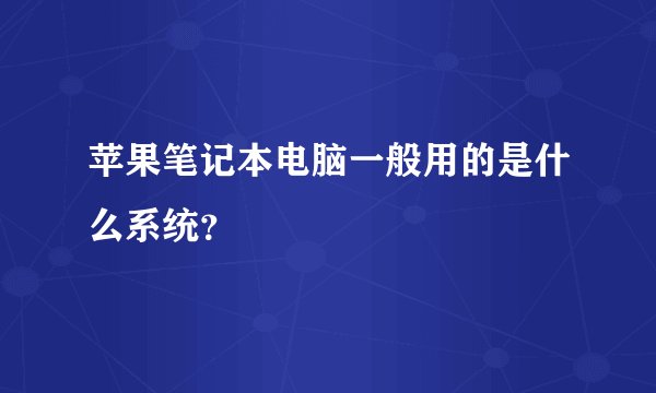 苹果笔记本电脑一般用的是什么系统？