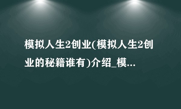 模拟人生2创业(模拟人生2创业的秘籍谁有)介绍_模拟人生2创业(模拟人生2创业的秘籍谁有)是什么