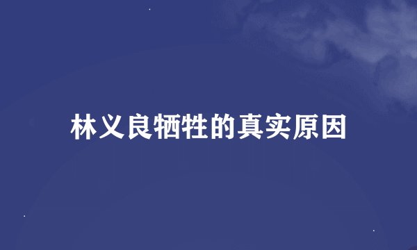 林义良牺牲的真实原因