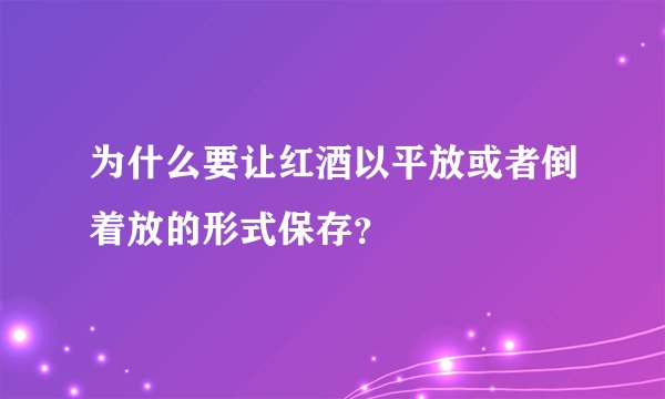 为什么要让红酒以平放或者倒着放的形式保存?
